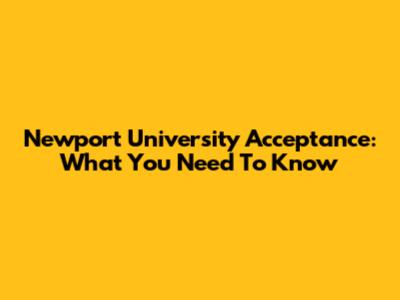 Newport University Acceptance: What You Need To Know