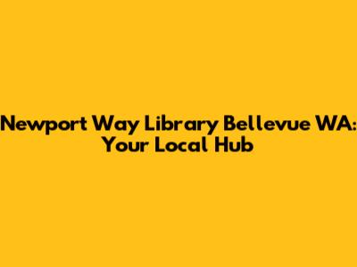 Newport Way Library Bellevue WA: Your Local Hub