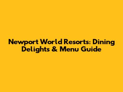 Newport World Resorts: Dining Delights & Menu Guide