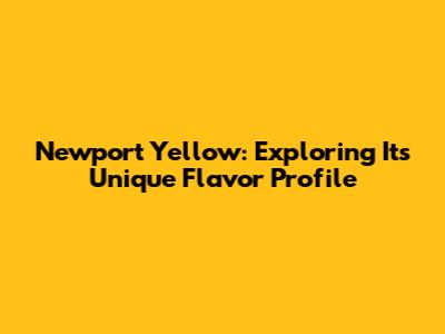 Newport Yellow: Exploring Its Unique Flavor Profile