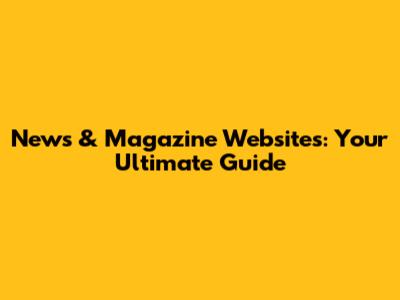 News & Magazine Websites: Your Ultimate Guide