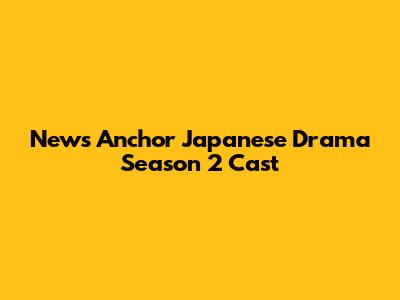 News Anchor Japanese Drama Season 2 Cast