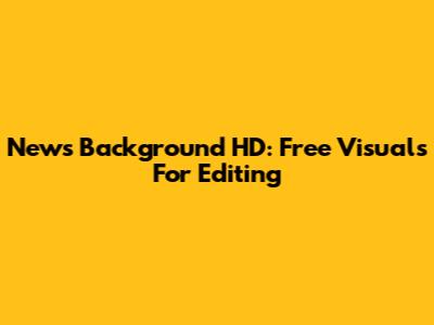 News Background HD: Free Visuals For Editing