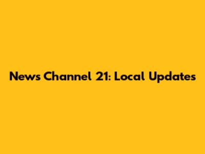 News Channel 21: Local Updates