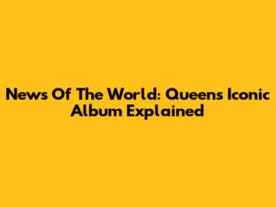 News Of The World: Queen's Iconic Album Explained