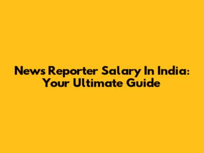 News Reporter Salary In India: Your Ultimate Guide