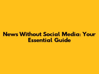 News Without Social Media: Your Essential Guide