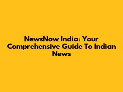 NewsNow India: Your Comprehensive Guide To Indian News