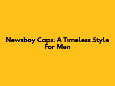 Newsboy Caps: A Timeless Style For Men