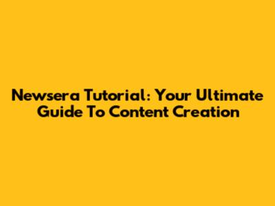 Newsera Tutorial: Your Ultimate Guide To Content Creation