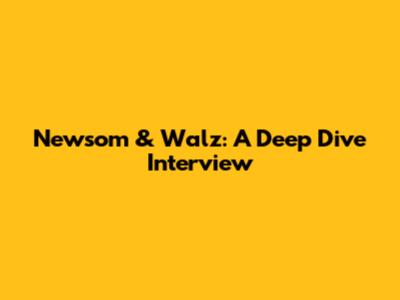 Newsom & Walz: A Deep Dive Interview