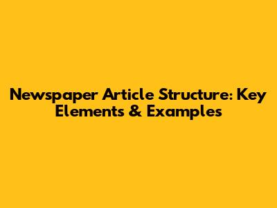 Newspaper Article Structure: Key Elements & Examples