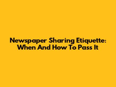Newspaper Sharing Etiquette: When And How To Pass It