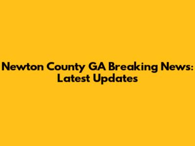 Newton County GA Breaking News: Latest Updates