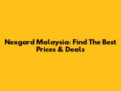 Nexgard Malaysia: Find The Best Prices & Deals
