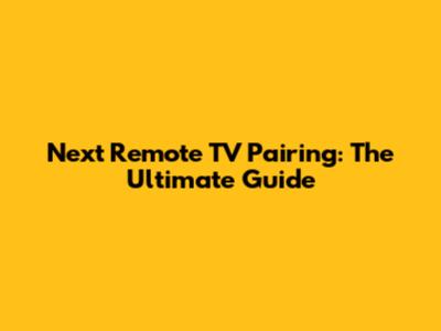 Next Remote TV Pairing: The Ultimate Guide