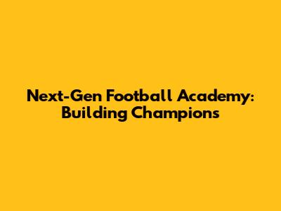Next-Gen Football Academy: Building Champions