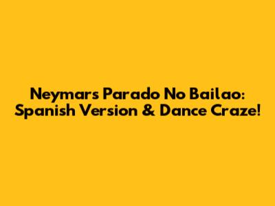 Neymar's 'Parado No Bailao': Spanish Version & Dance Craze!