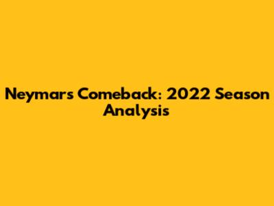 Neymar's Comeback: 2022 Season Analysis