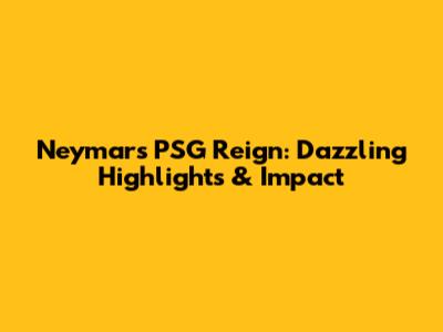 Neymar's PSG Reign: Dazzling Highlights & Impact