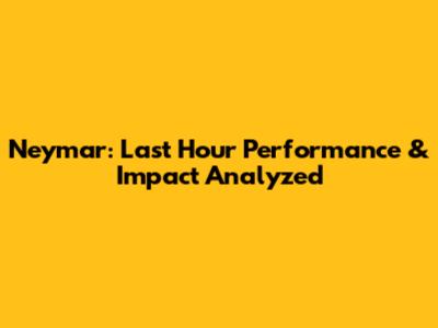 Neymar: Last Hour Performance & Impact Analyzed
