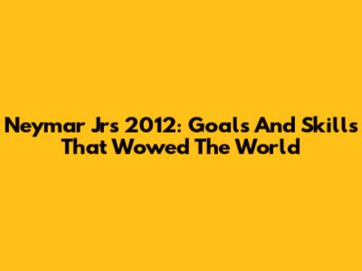 Neymar Jr's 2012: Goals And Skills That Wowed The World