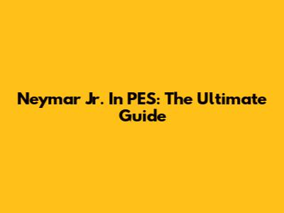 Neymar Jr. In PES: The Ultimate Guide