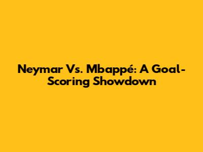 Neymar Vs. Mbappé: A Goal-Scoring Showdown