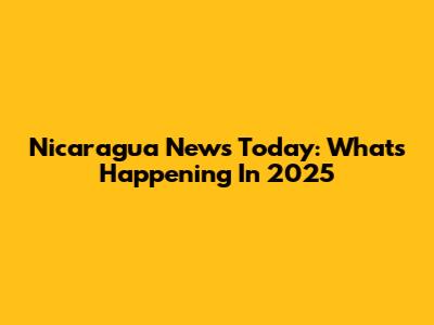 Nicaragua News Today: What's Happening In 2025
