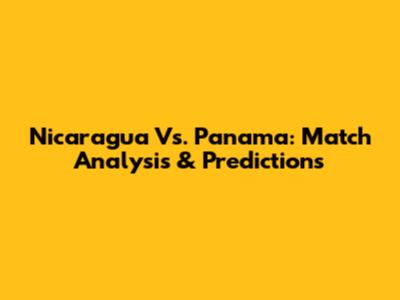 Nicaragua Vs. Panama: Match Analysis & Predictions