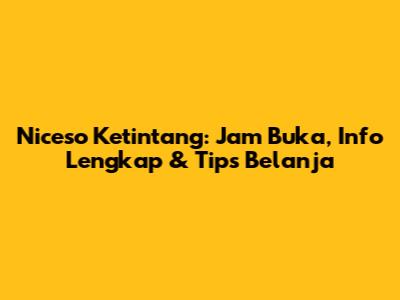Niceso Ketintang: Jam Buka, Info Lengkap & Tips Belanja