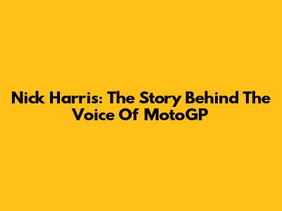 Nick Harris: The Story Behind The Voice Of MotoGP