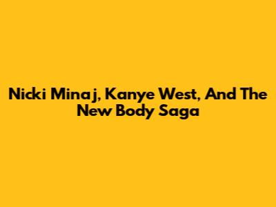 Nicki Minaj, Kanye West, And The "New Body" Saga