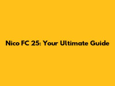 Nico FC 25: Your Ultimate Guide