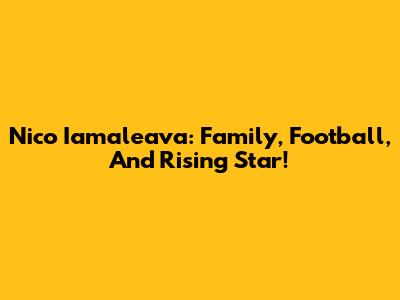 Nico Iamaleava: Family, Football, And Rising Star!