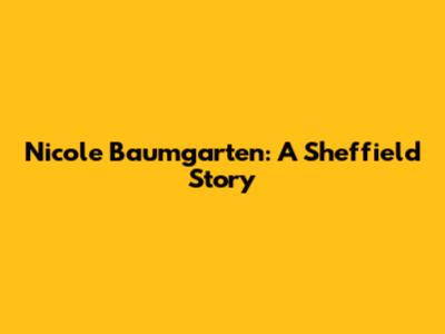 Nicole Baumgarten: A Sheffield Story