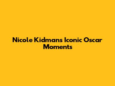 Nicole Kidman's Iconic Oscar Moments