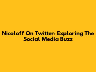 Nicoloff On Twitter: Exploring The Social Media Buzz