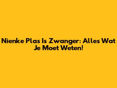 Nienke Plas Is Zwanger: Alles Wat Je Moet Weten!