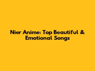 Nier Anime: Top Beautiful & Emotional Songs