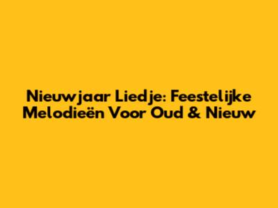 Nieuwjaar Liedje: Feestelijke Melodieën Voor Oud & Nieuw
