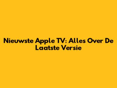 Nieuwste Apple TV: Alles Over De Laatste Versie