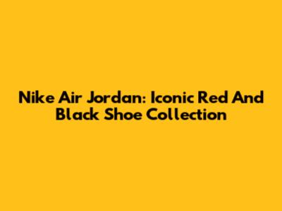 Nike Air Jordan: Iconic Red And Black Shoe Collection