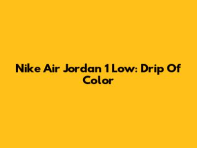 Nike Air Jordan 1 Low: Drip Of Color