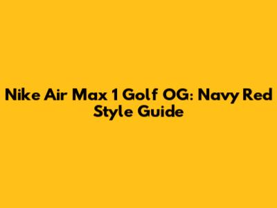 Nike Air Max 1 Golf OG: Navy Red Style Guide