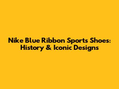 Nike Blue Ribbon Sports Shoes: History & Iconic Designs