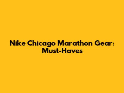 Nike Chicago Marathon Gear: Must-Haves