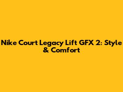 Nike Court Legacy Lift GFX 2: Style & Comfort