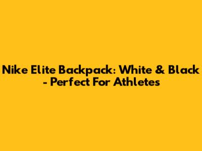 Nike Elite Backpack: White & Black - Perfect For Athletes