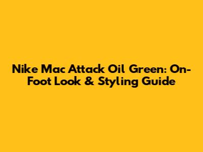 Nike Mac Attack Oil Green: On-Foot Look & Styling Guide